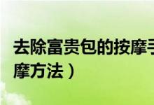 去除富貴包的按摩手法視頻（去除富貴包的按摩方法）