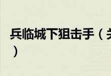 兵臨城下狙擊手(關于兵臨城下狙擊手的介紹)