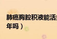 肺癌胸腔積液能活多久（肺癌胸腔積液能活3年嗎）