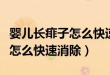 嬰兒長痱子怎么快速消除小妙招（嬰兒長痱子怎么快速消除）