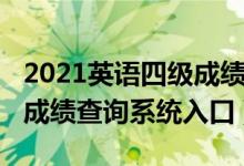 2021英語(yǔ)四級(jí)成績(jī)查詢官網(wǎng)（2021英語(yǔ)四級(jí)成績(jī)查詢系統(tǒng)入口）