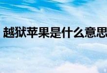 越獄蘋果是什么意思（越獄蘋果意思是什么）