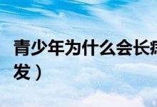 青少年為什么會長痣（青少年為什么會長白頭發(fā)）