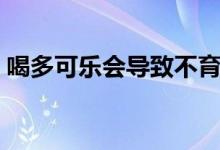 喝多可樂會導致不育嗎（喝多可樂會怎么樣）