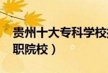 貴州十大專(zhuān)科學(xué)校排名2022（貴州最好的高職院校）