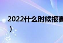 2022什么時候報高考志愿（有什么要注意的）