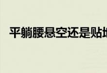 平躺腰懸空還是貼地（平躺腰懸空正常嗎）
