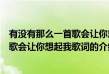 有沒(méi)有那么一首歌會(huì)讓你想起我歌詞(關(guān)于有沒(méi)有那么一首歌會(huì)讓你想起我歌詞的介紹)