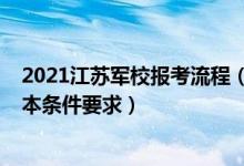 2021江蘇軍校報考流程（2022江蘇考生報考軍事院校的基本條件要求）