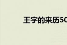 王字的來(lái)歷50字（王字的來(lái)歷）