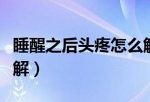 睡醒之后頭疼怎么解決（睡醒之后頭疼怎么緩解）