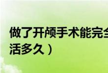 做了開顱手術(shù)能完全恢復(fù)嗎（做了開顱手術(shù)能活多久）