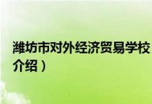濰坊市對外經(jīng)濟貿(mào)易學校（關(guān)于濰坊市對外經(jīng)濟貿(mào)易學校的介紹）