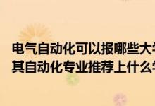 電氣自動化可以報哪些大學（2022高考420分報電氣工程及其自動化專業(yè)推薦上什么學校）