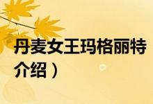 丹麥女王瑪格麗特（關(guān)于丹麥女王瑪格麗特的介紹）