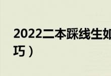 2022二本踩線生如何填志愿（有哪些報考技巧）