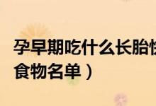 孕早期吃什么長(zhǎng)胎快食物名單（吃什么長(zhǎng)胎快食物名單）