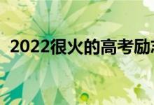 2022很火的高考勵(lì)志語(yǔ)錄（加油打氣的話）