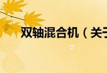 雙軸混合機(jī)(關(guān)于雙軸混合機(jī)的介紹)
