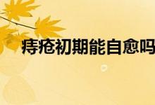 痔瘡初期能自愈嗎（痔瘡初期能自愈嗎）
