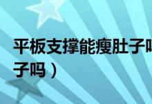 平板支撐能瘦肚子嗎有效嗎（平板支撐能瘦肚子嗎）