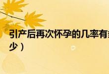 引產后再次懷孕的幾率有多大（引產后再次懷孕的幾率是多少）