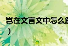 豈在文言文中怎么解釋（豈在文言文中的意思）