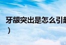 牙齦突出是怎么引起的（牙齦突出是怎么回事）