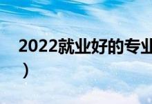 2022就業(yè)好的專業(yè)女生（好就業(yè)專業(yè)有什么）