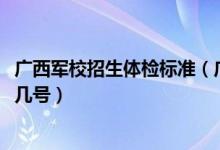 廣西軍校招生體檢標(biāo)準(zhǔn)（廣西2022軍隊院校招生體檢時間是幾號）