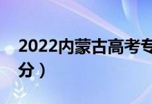 2022內蒙古高考?？品謹稻€公布（?？贫嗌俜郑?class=
