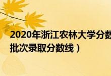 2020年浙江農(nóng)林大學分數(shù)線（浙江農(nóng)林大學2021年各省各批次錄取分數(shù)線）