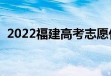 2022福建高考志愿什么時(shí)候填（幾月截止）