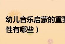 幼兒音樂啟蒙的重要性（幼兒音樂啟蒙的重要性有哪些）