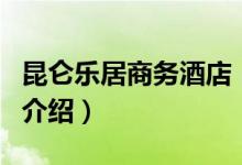 昆侖樂(lè)居商務(wù)酒店（關(guān)于昆侖樂(lè)居商務(wù)酒店的介紹）