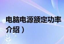 電腦電源額定功率（關(guān)于電腦電源額定功率的介紹）