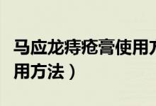 馬應(yīng)龍痔瘡膏使用方法教學(xué)（馬應(yīng)龍痔瘡膏使用方法）