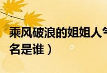 乘風破浪的姐姐人氣排行榜（人氣排行榜前三名是誰）