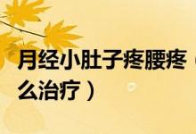 月經(jīng)小肚子疼腰疼（小肚子和腰像來(lái)月經(jīng)疼怎么治療）