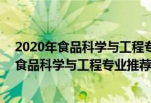 2020年食品科學(xué)與工程專業(yè)大學(xué)排名（2022高考480分報(bào)食品科學(xué)與工程專業(yè)推薦上什么學(xué)校）
