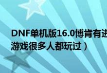DNF單機(jī)版16.0博肯有進(jìn)赫頓瑪爾的任務(wù)嗎（DNF單機(jī)版游戲很多人都玩過）