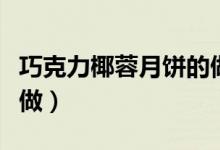 巧克力椰蓉月餅的做法（巧克力椰蓉月餅怎么做）