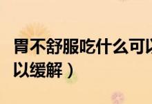 胃不舒服吃什么可以養(yǎng)胃（胃不舒服吃什么可以緩解）