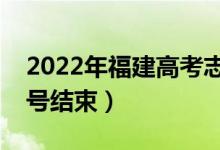 2022年福建高考志愿填報(bào)時(shí)間公布（幾月幾號(hào)結(jié)束）