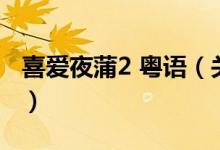 喜愛夜蒲2 粵語（關(guān)于喜愛夜蒲2 粵語的介紹）