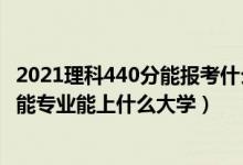 2021理科440分能報考什么大學（2022高考440分報人工智能專業(yè)能上什么大學）