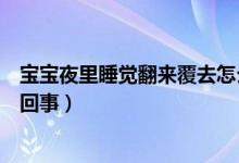 寶寶夜里睡覺翻來(lái)覆去怎么辦（寶寶夜里睡覺翻來(lái)覆去怎么回事）