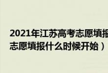 2021年江蘇高考志愿填報時間和截止時間（2022江蘇高考志愿填報什么時候開始）