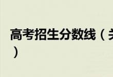 高考招生分數(shù)線（關于高考招生分數(shù)線的介紹）
