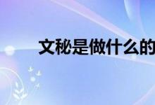 文秘是做什么的（文秘的工作內容）